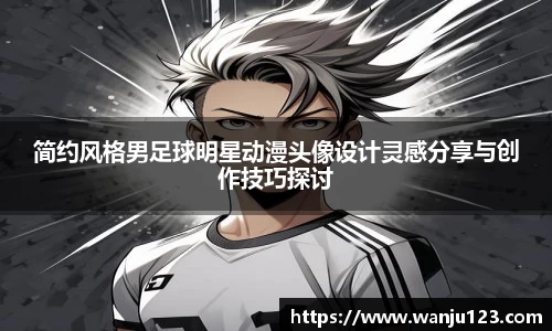 简约风格男足球明星动漫头像设计灵感分享与创作技巧探讨