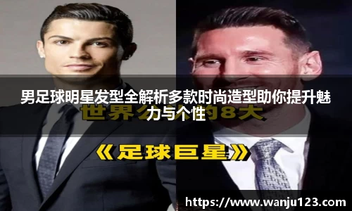 男足球明星发型全解析多款时尚造型助你提升魅力与个性